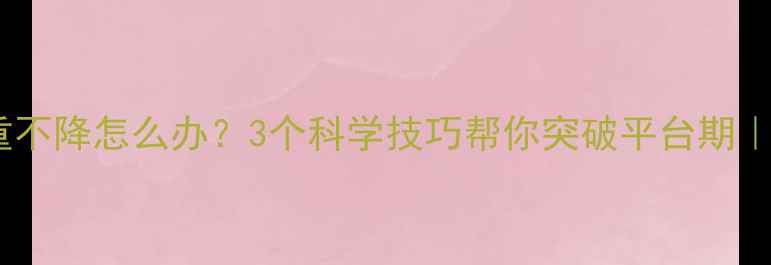 图片 🔥运动减肥体重不降怎么办？3个科学技巧帮你突破平台期｜附详细执行表1