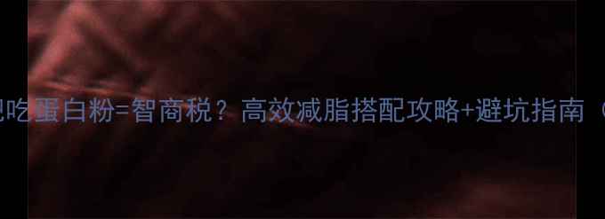 图片 🔥运动减肥吃蛋白粉=智商税？高效减脂搭配攻略+避坑指南（附食谱）1