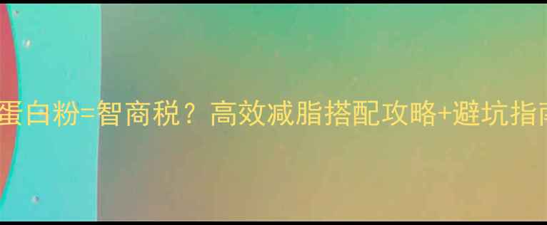 图片 🔥运动减肥吃蛋白粉=智商税？高效减脂搭配攻略+避坑指南（附食谱）2
