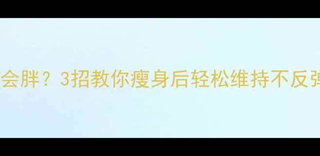 图片 🔥运动减肥后不运动会胖？3招教你瘦身后轻松维持不反弹｜附详细执行攻略1
