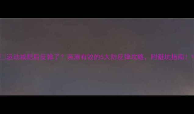 图片 🔥运动减肥后反弹了？亲测有效的5大防反弹攻略，附避坑指南！1