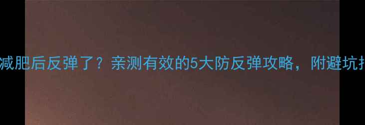 图片 🔥运动减肥后反弹了？亲测有效的5大防反弹攻略，附避坑指南！2