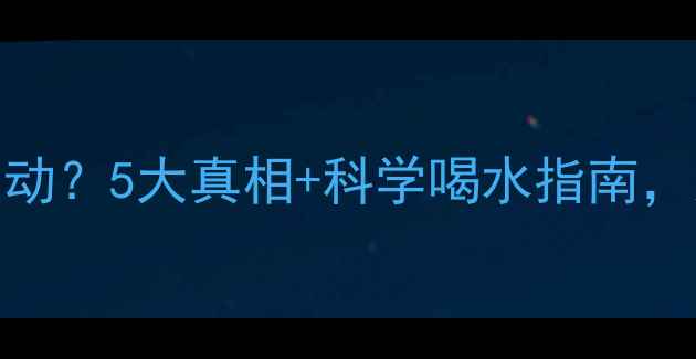 图片 🔥运动减肥多喝水=白运动？5大真相+科学喝水指南，这样喝才能瘦成闪电！1