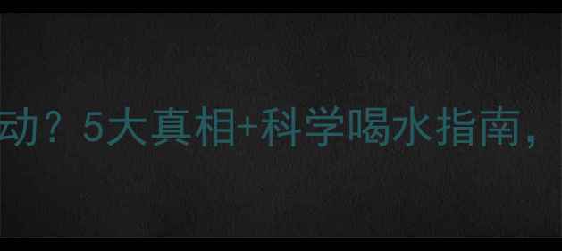 图片 🔥运动减肥多喝水=白运动？5大真相+科学喝水指南，这样喝才能瘦成闪电！2