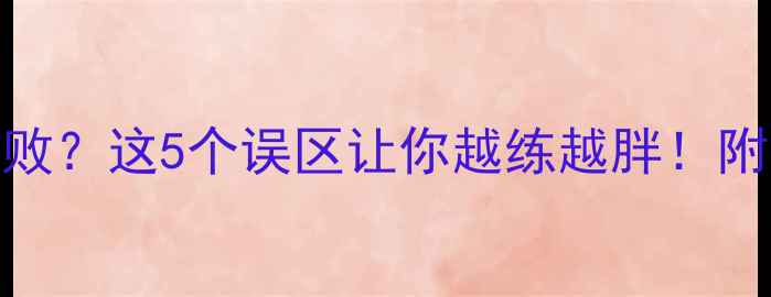 图片 🔥运动减肥失败？这5个误区让你越练越胖！附科学减脂攻略