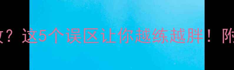 图片 🔥运动减肥失败？这5个误区让你越练越胖！附科学减脂攻略1