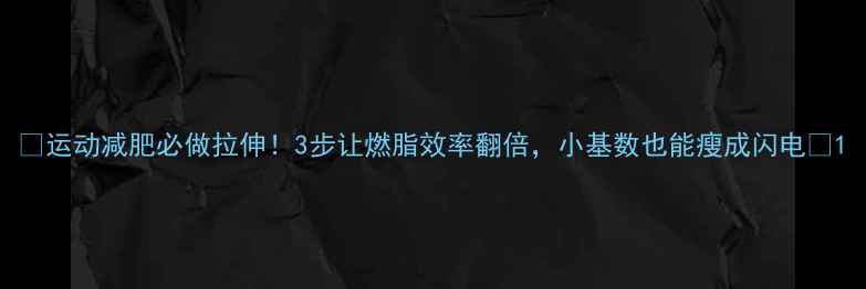 图片 🔥运动减肥必做拉伸！3步让燃脂效率翻倍，小基数也能瘦成闪电💥1
