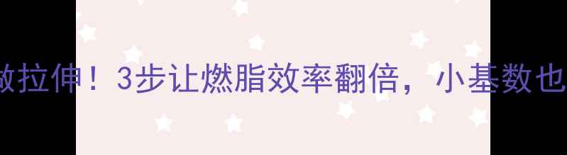 图片 🔥运动减肥必做拉伸！3步让燃脂效率翻倍，小基数也能瘦成闪电💥2