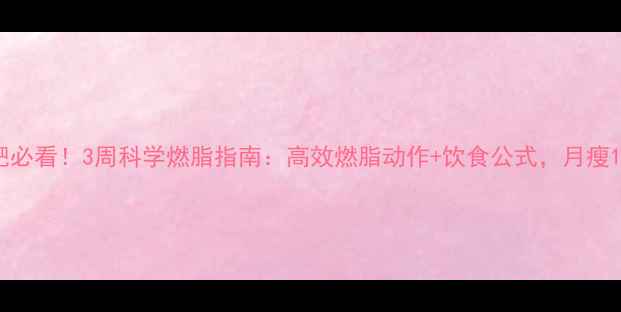 图片 🔥运动减肥必看！3周科学燃脂指南：高效燃脂动作+饮食公式，月瘦10斤不反弹