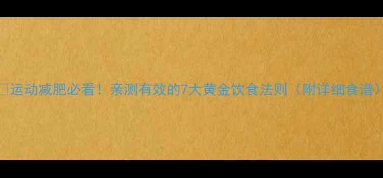 图片 🔥运动减肥必看！亲测有效的7大黄金饮食法则（附详细食谱）