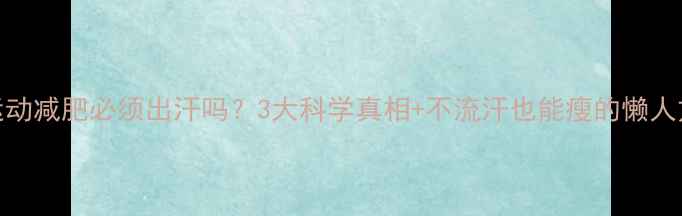 图片 🔥运动减肥必须出汗吗？3大科学真相+不流汗也能瘦的懒人方案