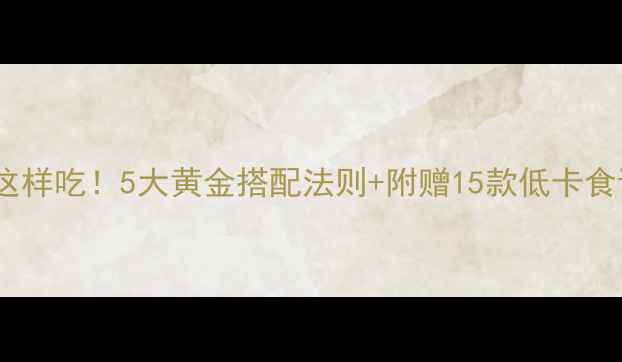 图片 🔥运动减肥期午饭这样吃！5大黄金搭配法则+附赠15款低卡食谱（附对比图）🔥1