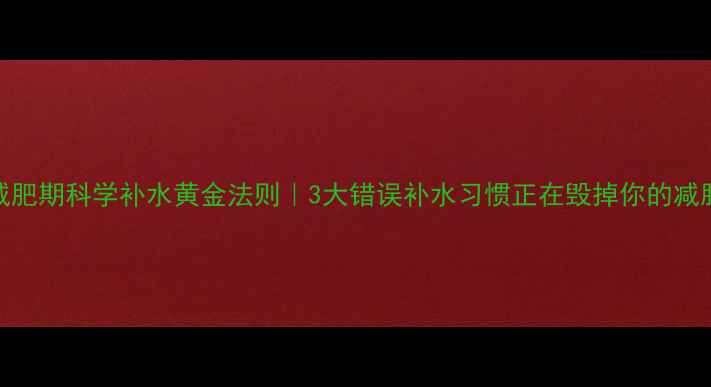 图片 🔥运动减肥期科学补水黄金法则｜3大错误补水习惯正在毁掉你的减脂效果✅