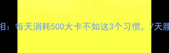 图片 🔥运动减肥真相：每天消耗500大卡不如这3个习惯，7天腰围小5cm！🔥1