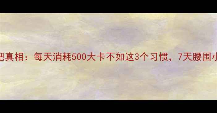 图片 🔥运动减肥真相：每天消耗500大卡不如这3个习惯，7天腰围小5cm！🔥2