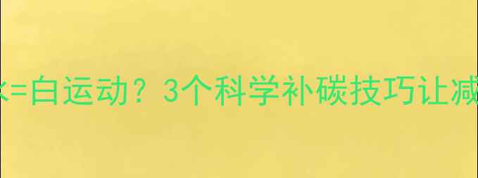 图片 🔥运动后不补碳水=白运动？3个科学补碳技巧让减肥效率翻倍！💪1