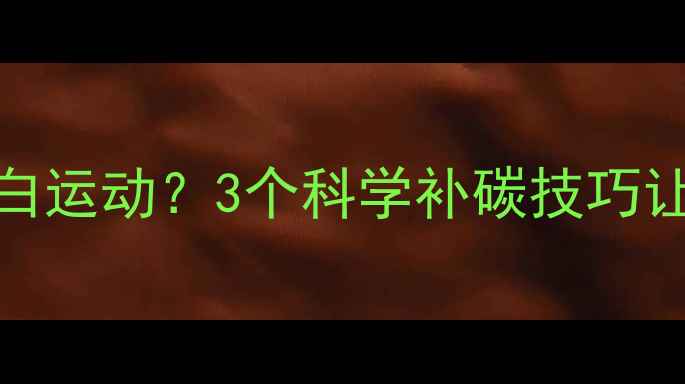 图片 🔥运动后不补碳水=白运动？3个科学补碳技巧让减肥效率翻倍！💪2