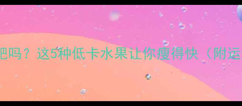 图片 🔥运动后吃水果能减肥吗？这5种低卡水果让你瘦得快（附运动后加餐指南）！🔥2