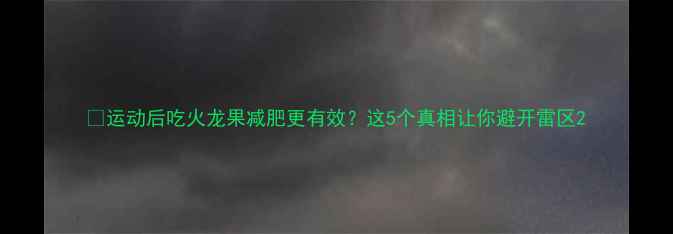 图片 🔥运动后吃火龙果减肥更有效？这5个真相让你避开雷区2