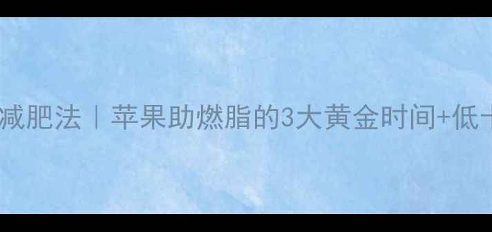 图片 🔥运动后吃苹果减肥法｜苹果助燃脂的3大黄金时间+低卡食谱大公开✨1