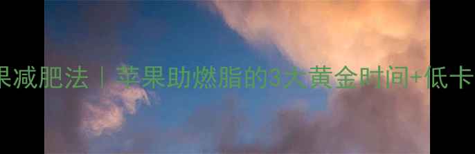 图片 🔥运动后吃苹果减肥法｜苹果助燃脂的3大黄金时间+低卡食谱大公开✨2