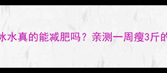 图片 🔥运动后喝冰水真的能减肥吗？亲测一周瘦3斤的秘诀在这！
