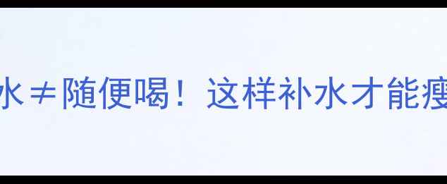 图片 🔥运动后喝水≠随便喝！这样补水才能瘦3斤天！💦2