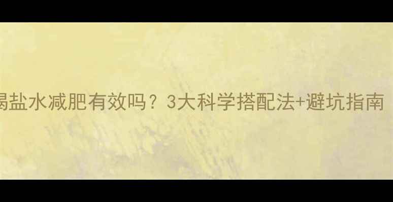 图片 🔥运动后喝盐水减肥有效吗？3大科学搭配法+避坑指南（附食谱）
