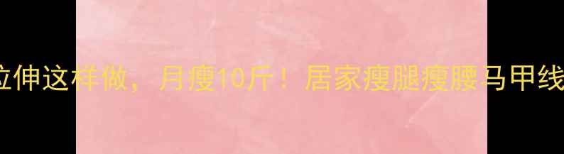 图片 🔥运动后拉伸这样做，月瘦10斤！居家瘦腿瘦腰马甲线全攻略🔥1