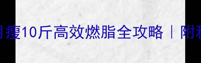 图片 🔥运动后持续发汗一个月瘦10斤高效燃脂全攻略｜附科学饮食表（附对比图）