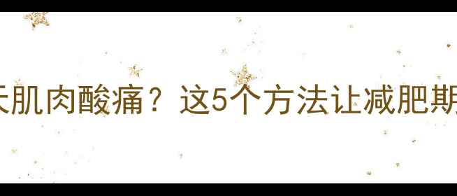 图片 🔥运动后隔天肌肉酸痛？这5个方法让减肥期少受罪！💪2