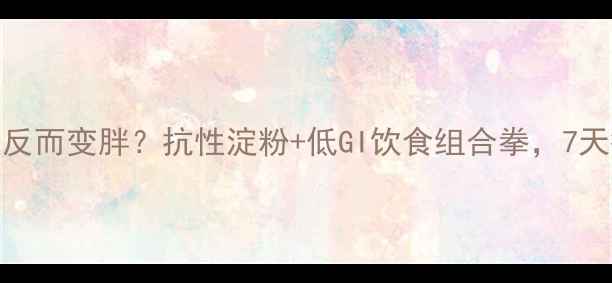 图片 🔥运动后食欲暴涨反而变胖？抗性淀粉+低GI饮食组合拳，7天瘦5斤亲测攻略！1