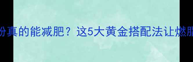 图片 🔥运动喝蛋白粉真的能减肥？这5大黄金搭配法让燃脂效率翻倍！💪