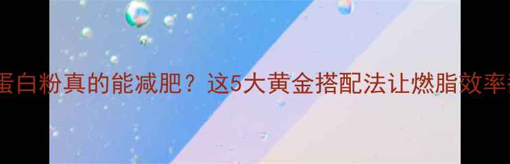 图片 🔥运动喝蛋白粉真的能减肥？这5大黄金搭配法让燃脂效率翻倍！💪1