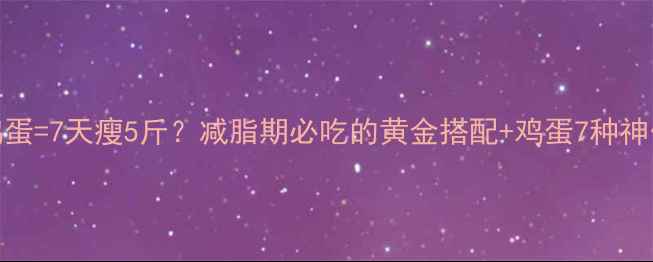 图片 🔥运动完吃3个鸡蛋=7天瘦5斤？减脂期必吃的黄金搭配+鸡蛋7种神仙吃法！附食谱1