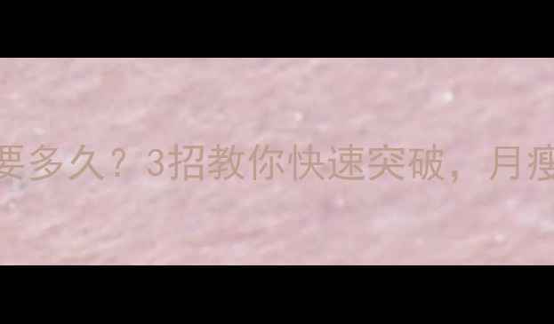 图片 🔥运动平台期要多久？3招教你快速突破，月瘦10斤不反弹！