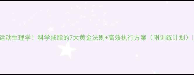 图片 🔥运动生理学！科学减脂的7大黄金法则+高效执行方案（附训练计划）🔥2