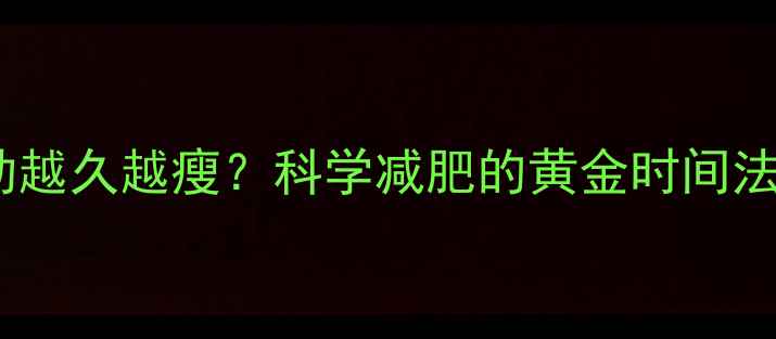 图片 🔥运动越久越瘦？科学减肥的黄金时间法则🔥2