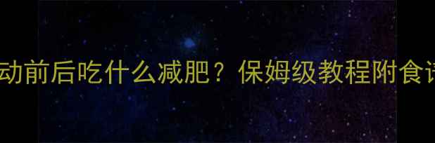图片 🔥运动饮食时间表｜运动前后吃什么减肥？保姆级教程附食谱+时间表（附对比图）