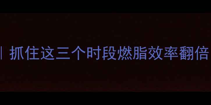 图片 🔥运动黄金时间表｜抓住这三个时段燃脂效率翻倍！附懒人跟练计划1