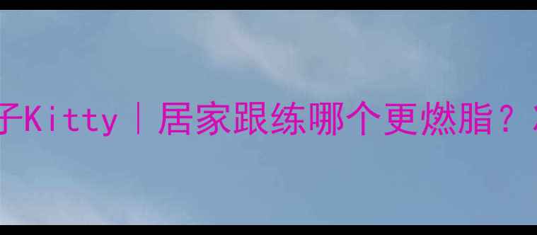图片 🔥郑多燕VS金龟子Kitty｜居家跟练哪个更燃脂？减肥党亲测报告2