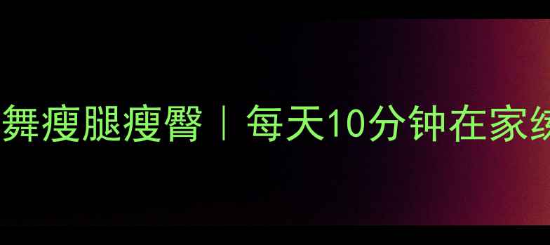图片 🔥郑多燕小红书爆款舞瘦腿瘦臀｜每天10分钟在家练出漫画腿蜜桃臀✨2