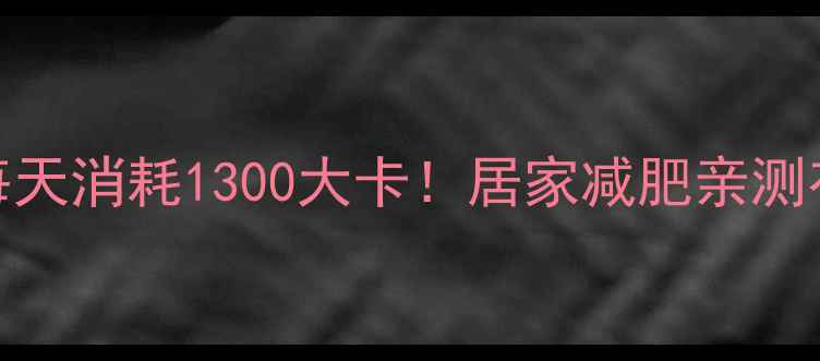 图片 🔥郑多燕暴汗燃脂操每天消耗1300大卡！居家减肥亲测有效｜附30天跟练计划