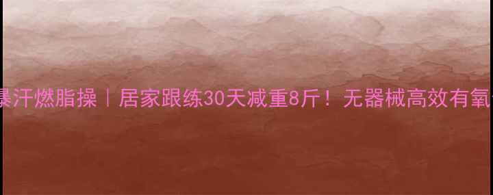 图片 🔥郑多燕暴汗燃脂操｜居家跟练30天减重8斤！无器械高效有氧全攻略💪2