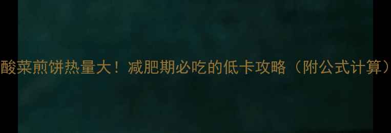 图片 🔥酸菜煎饼热量大！减肥期必吃的低卡攻略（附公式计算）1