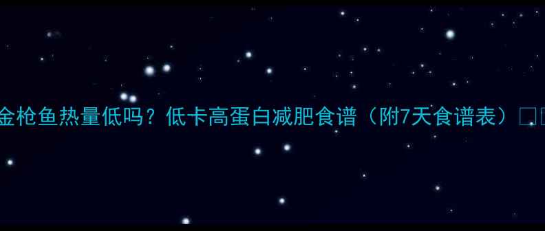 图片 🔥金枪鱼热量低吗？低卡高蛋白减肥食谱（附7天食谱表）🍽️2