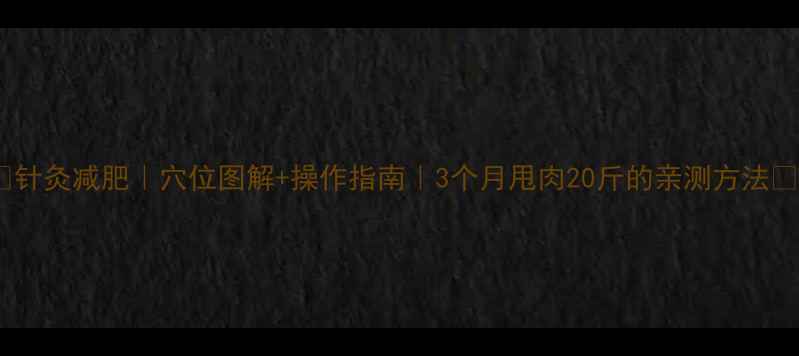 图片 🔥针灸减肥｜穴位图解+操作指南｜3个月甩肉20斤的亲测方法✅1
