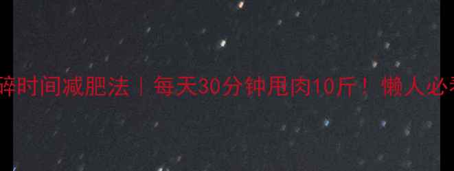 图片 🔥零碎时间减肥法｜每天30分钟甩肉10斤！懒人必看🔥1