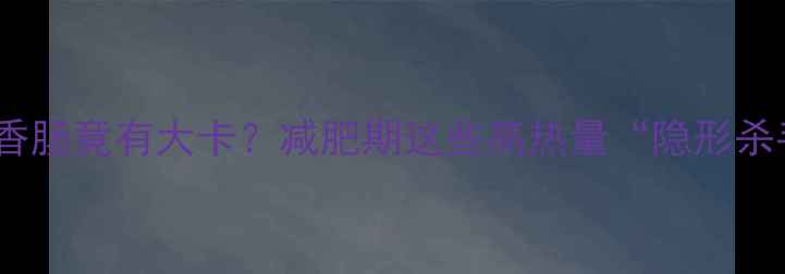 图片 🔥震惊！一个热狗香肠竟有大卡？减肥期这些高热量“隐形杀手”你还在吃！🔥2