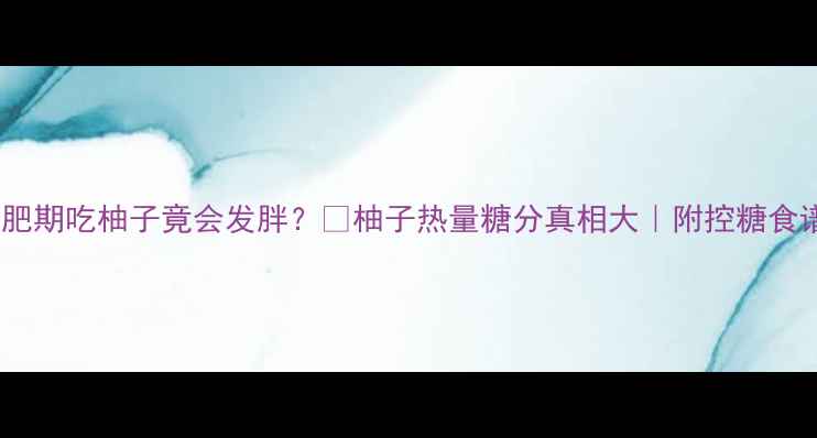 图片 🔥震惊！减肥期吃柚子竟会发胖？🔥柚子热量糖分真相大｜附控糖食谱+避坑指南